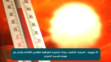 41 مئوية.. الأرصاد تكشف درجات الحرارة المرتقبة لطقس الثلاثاء وتحذر من موجة شديدة الحرارة